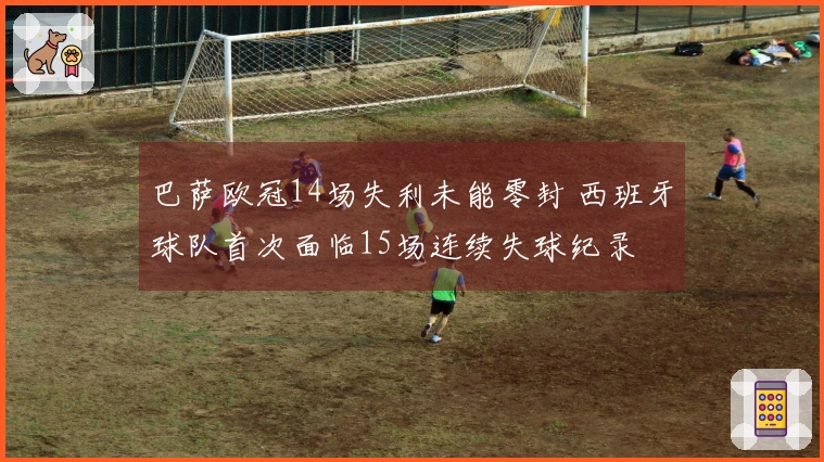 巴萨欧冠14场失利未能零封 西班牙球队首次面临15场连续失球纪录