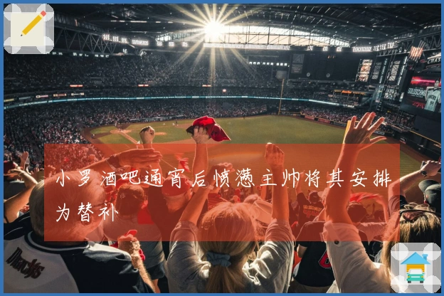 小罗酒吧通宵后愤懑主帅将其安排为替补