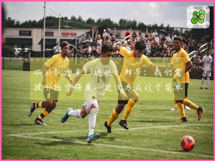 四川队迎来13连胜，郑导：我们需提升防守强度，进攻方式过于简单