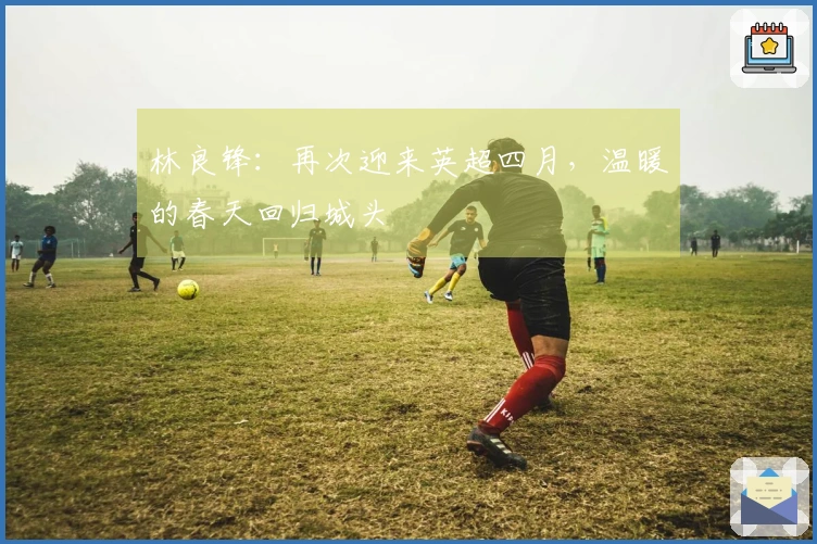 林良锋：再次迎来英超四月，温暖的春天回归城头