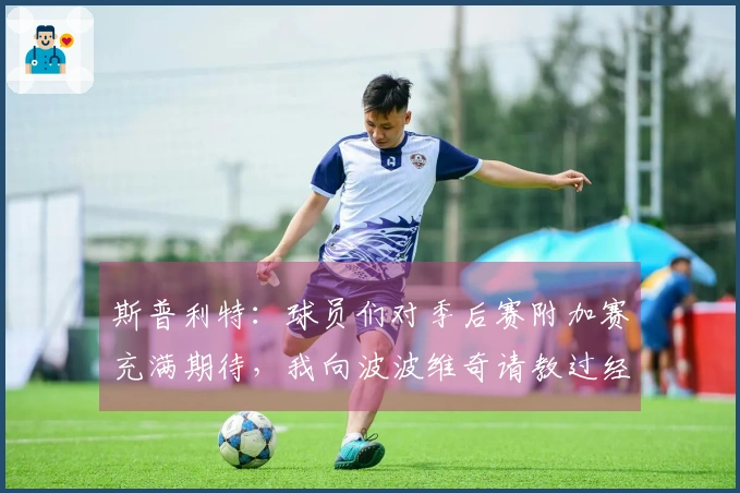 斯普利特：球员们对季后赛附加赛充满期待，我向波波维奇请教过经验