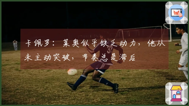 卡佩罗：莱奥似乎缺乏动力，他从未主动突破，节奏总是滞后