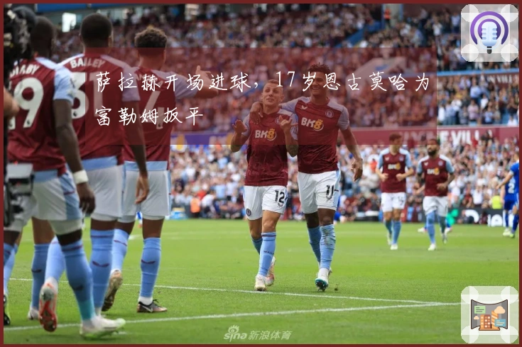 萨拉赫开场进球，17岁恩古莫哈为富勒姆扳平