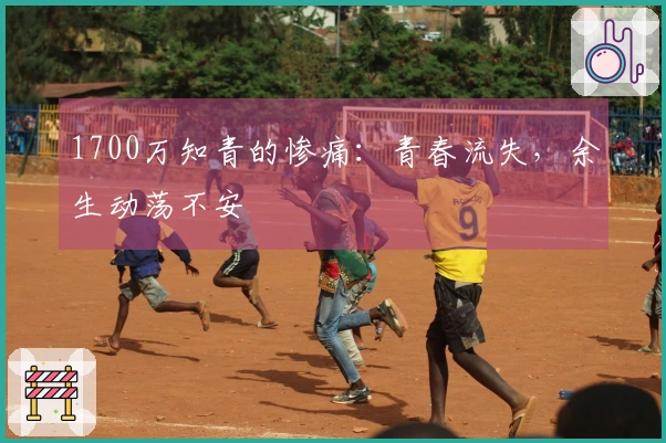 1700万知青的惨痛:青春流失,余生动荡不安