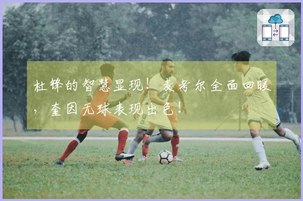 杜锋的智慧显现！麦考尔全面回暖，奎因无球表现出色！