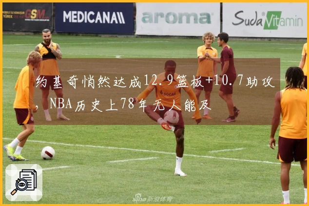 约基奇悄然达成12.9篮板+10.7助攻，NBA历史上78年无人能及