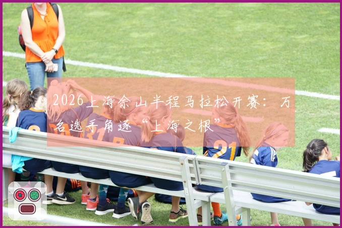 2026上海佘山半程马拉松开赛：万名选手角逐“上海之根”