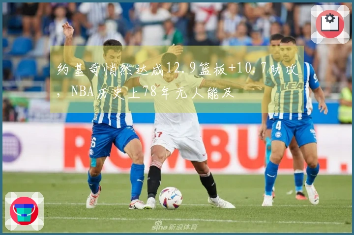 约基奇悄然达成12.9篮板+10.7助攻，NBA历史上78年无人能及