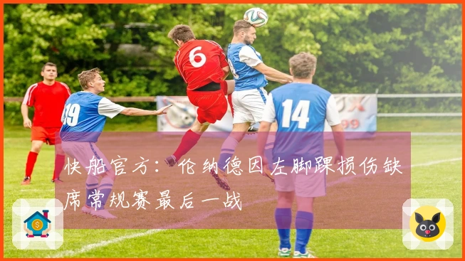 快船官方：伦纳德因左脚踝损伤缺席常规赛最后一战