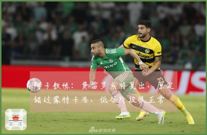 阿卡教练：费雷罗或将复出，原定错过蒙特卡洛，低谷阶段很正常